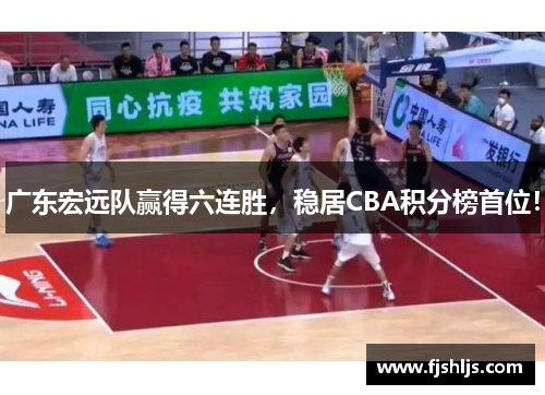 广东宏远队赢得六连胜，稳居CBA积分榜首位！
