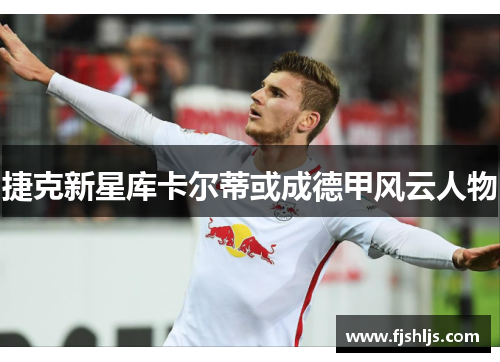 捷克新星库卡尔蒂或成德甲风云人物