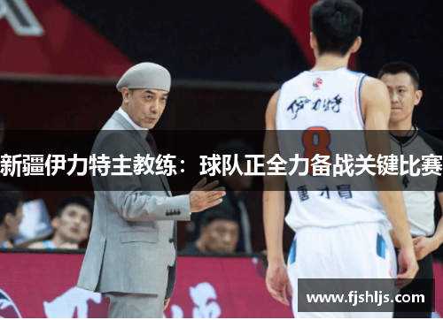 新疆伊力特主教练：球队正全力备战关键比赛