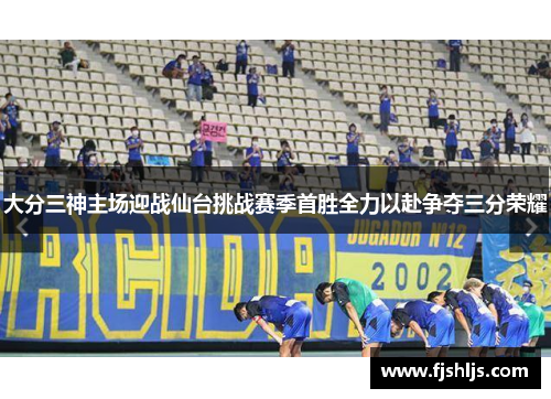 大分三神主场迎战仙台挑战赛季首胜全力以赴争夺三分荣耀