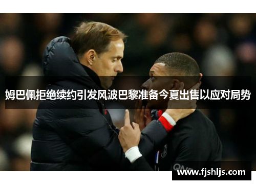 姆巴佩拒绝续约引发风波巴黎准备今夏出售以应对局势