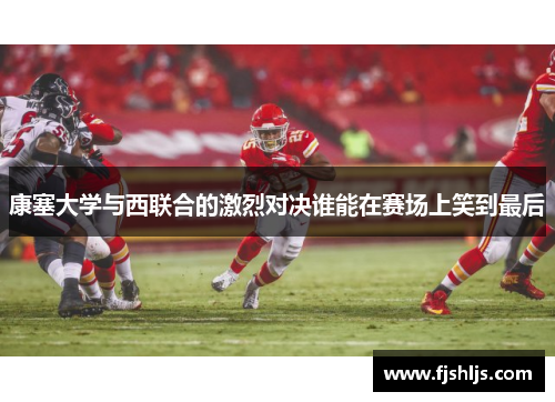 康塞大学与西联合的激烈对决谁能在赛场上笑到最后