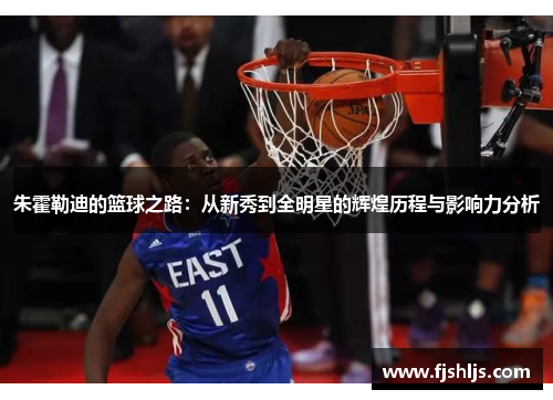 朱霍勒迪的篮球之路：从新秀到全明星的辉煌历程与影响力分析