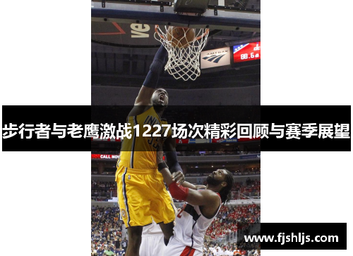 步行者与老鹰激战1227场次精彩回顾与赛季展望