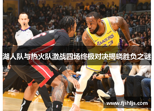 湖人队与热火队激战四场终极对决揭晓胜负之谜