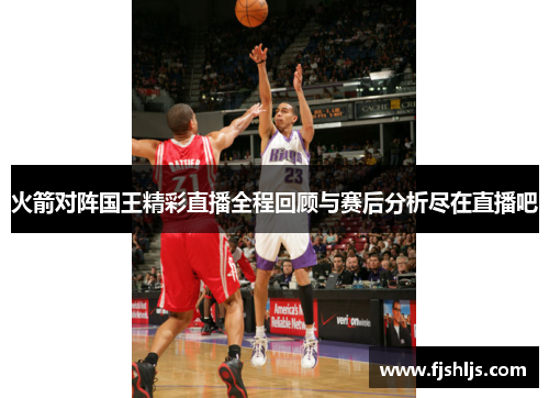 火箭对阵国王精彩直播全程回顾与赛后分析尽在直播吧