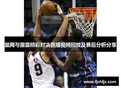 篮网与雷霆精彩对决直播视频回放及赛后分析分享