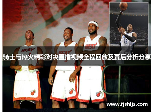 骑士与热火精彩对决直播视频全程回放及赛后分析分享
