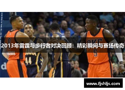 2013年雷霆与步行者对决回顾：精彩瞬间与赛场传奇