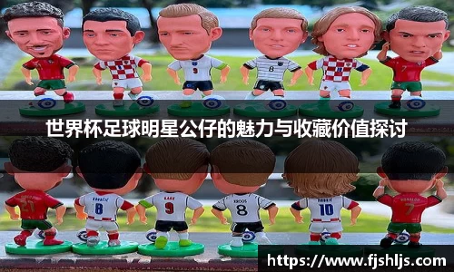 世界杯足球明星公仔的魅力与收藏价值探讨