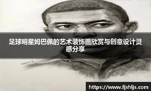 足球明星姆巴佩的艺术装饰画欣赏与创意设计灵感分享